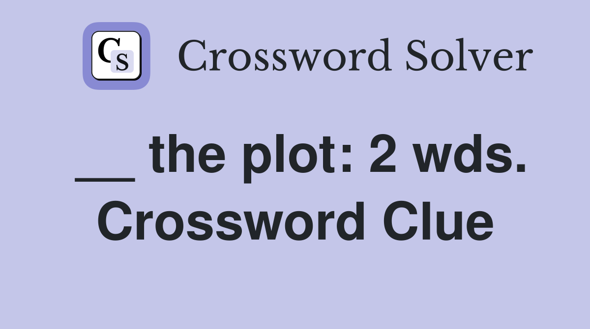 __ the plot: 2 wds. Crossword Clue