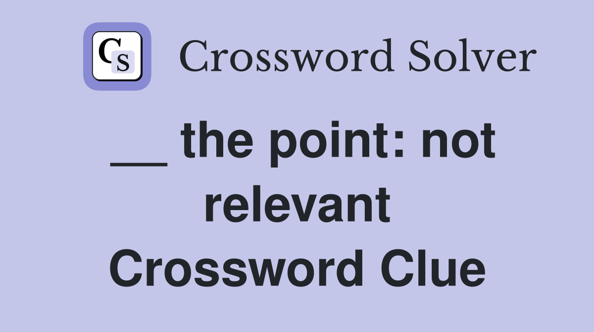 __ the point: not relevant Crossword Clue