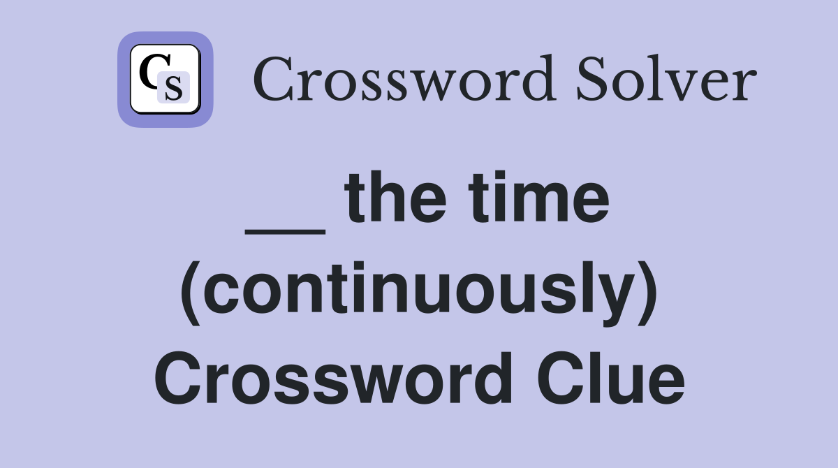 __ the time (continuously) Crossword Clue