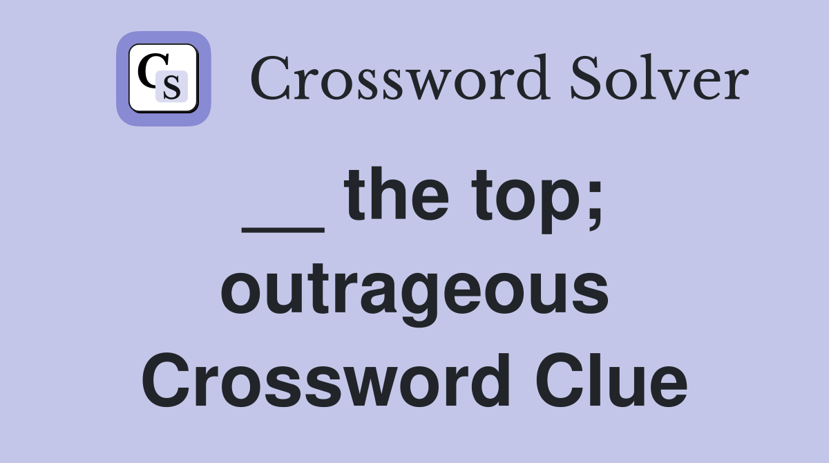 __ the top; outrageous Crossword Clue