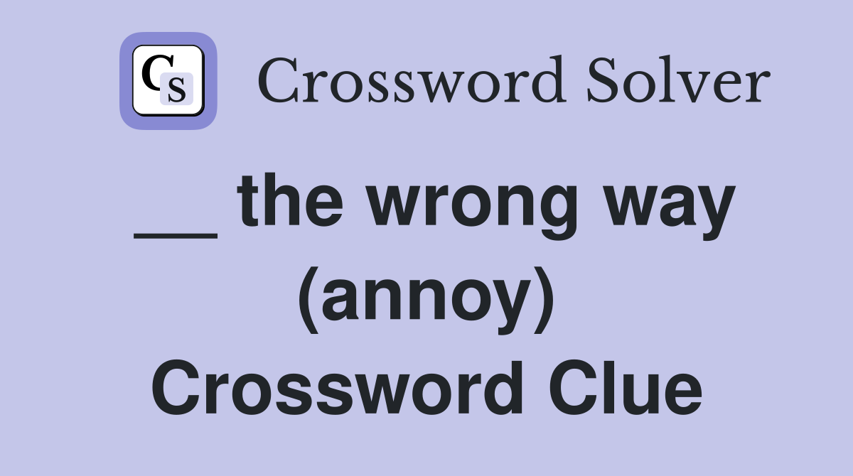 __ the wrong way (annoy) Crossword Clue