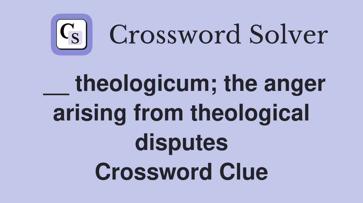 __ theologicum; the anger arising from theological disputes Crossword Clue