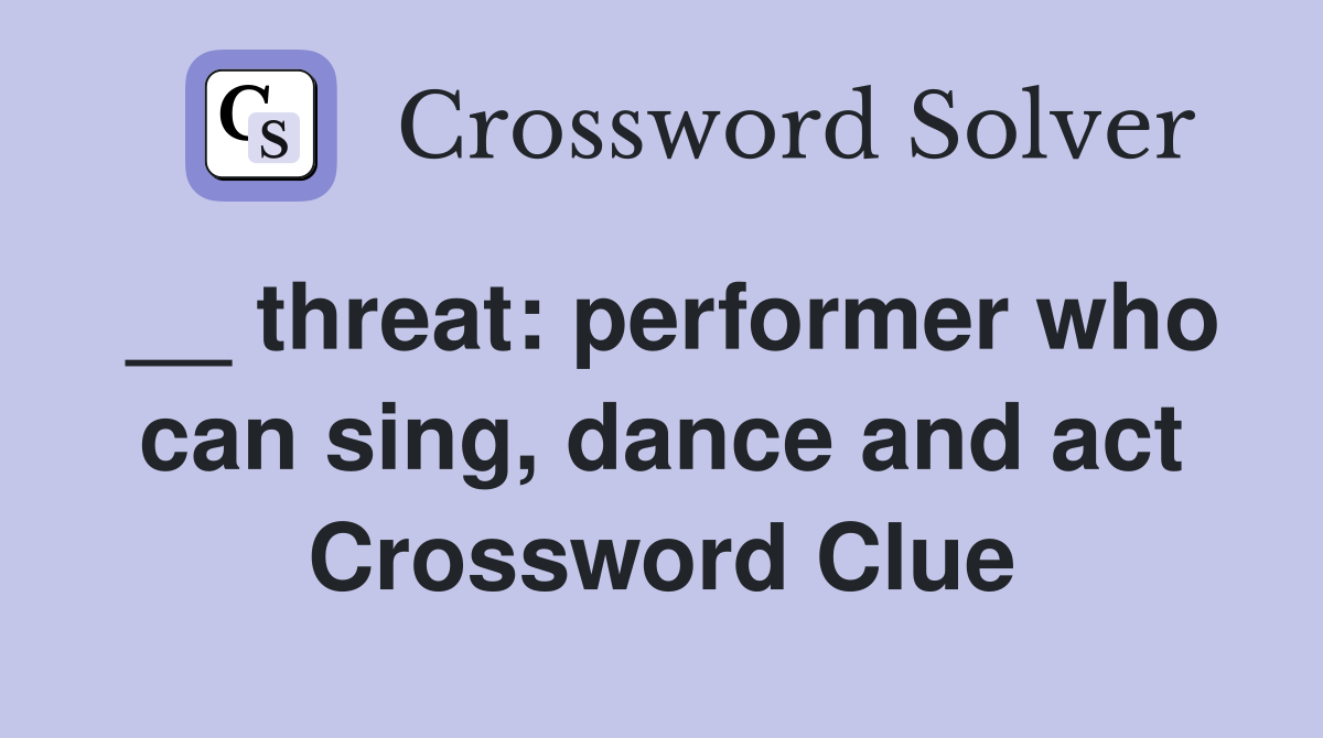 __ threat: performer who can sing, dance and act Crossword Clue