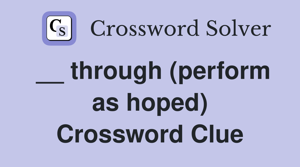 __ through (perform as hoped) Crossword Clue