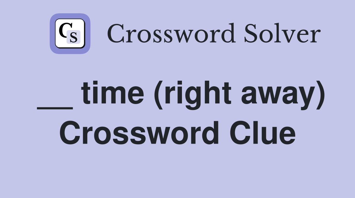 __ time (right away) Crossword Clue