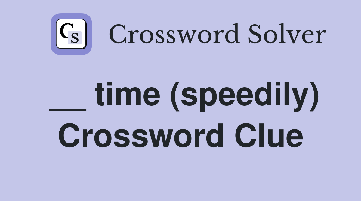 __ time (speedily) Crossword Clue