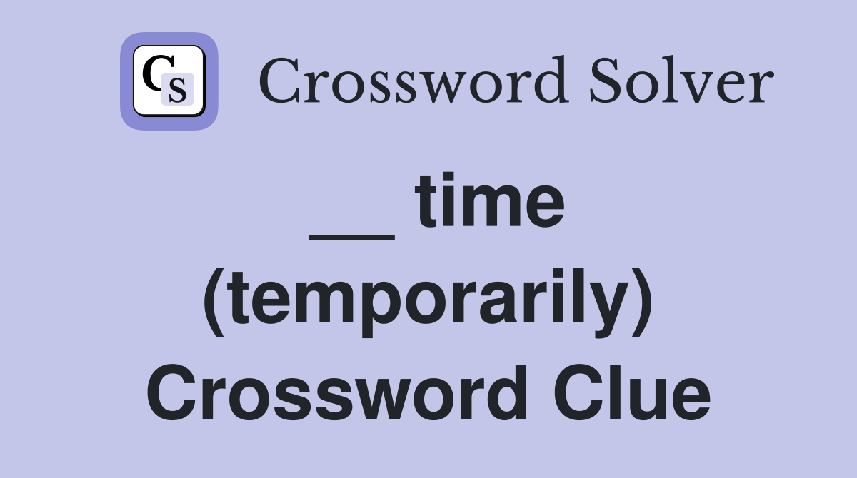 __ time (temporarily) Crossword Clue