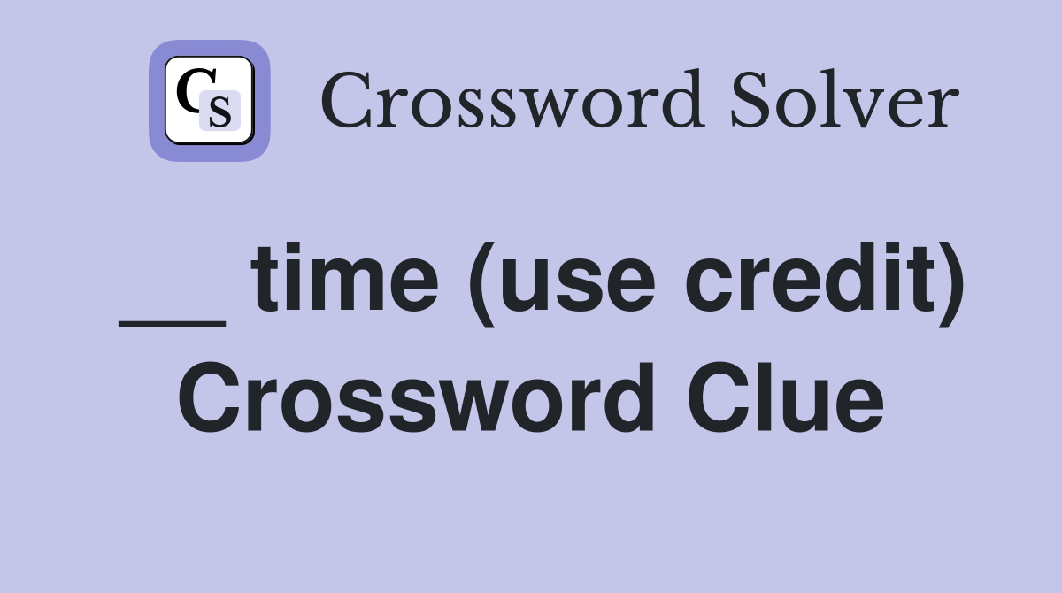 __ time (use credit) Crossword Clue