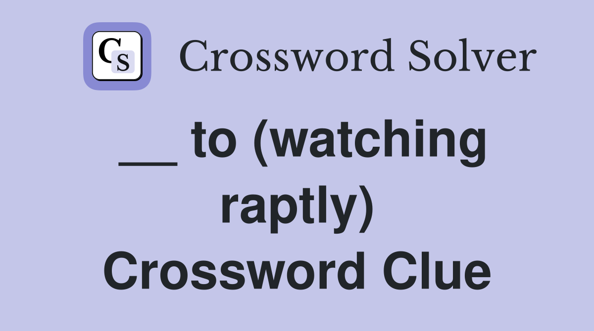 __ to (watching raptly) Crossword Clue