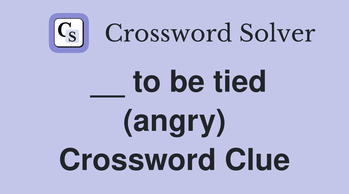 __ to be tied (angry) Crossword Clue