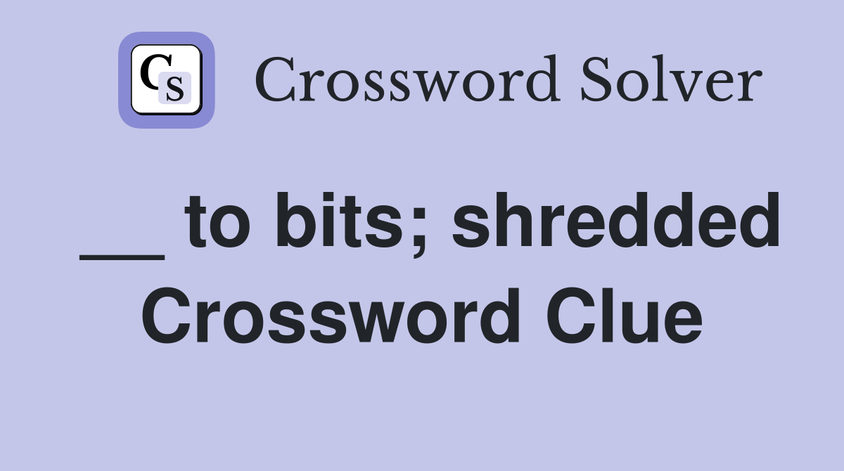 __ to bits; shredded Crossword Clue