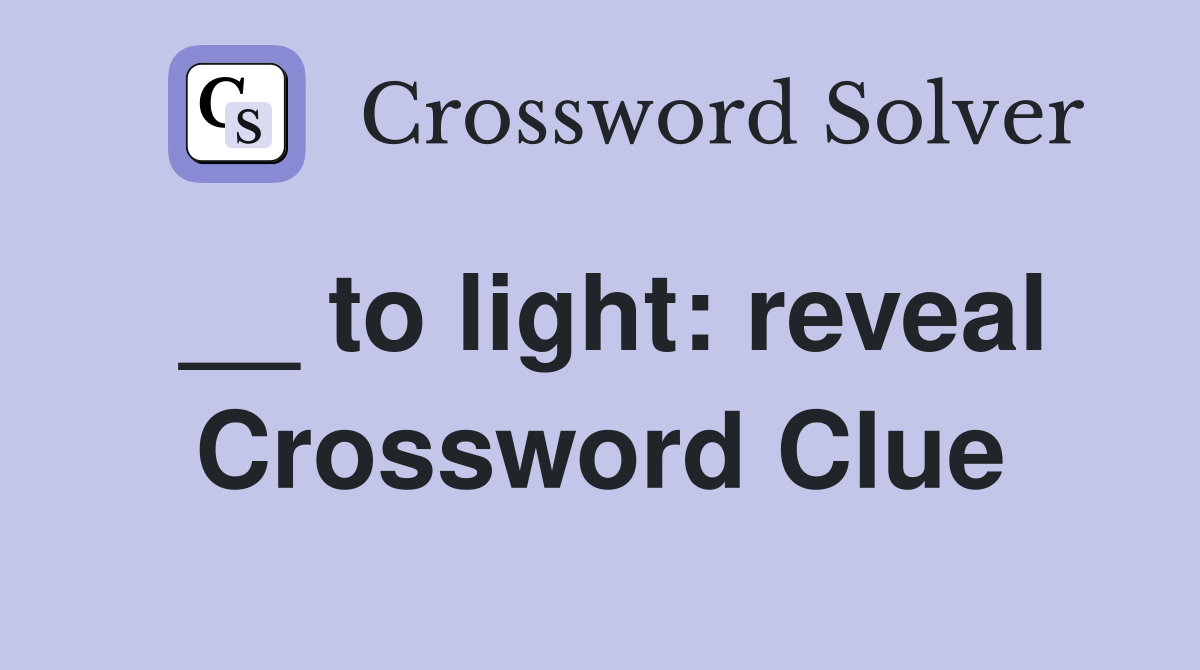 __ to light: reveal Crossword Clue