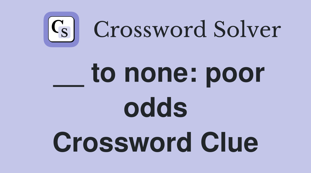 __ to none: poor odds Crossword Clue