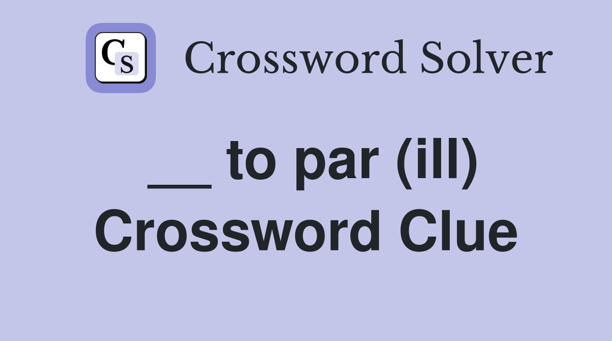 __ to par (ill) Crossword Clue