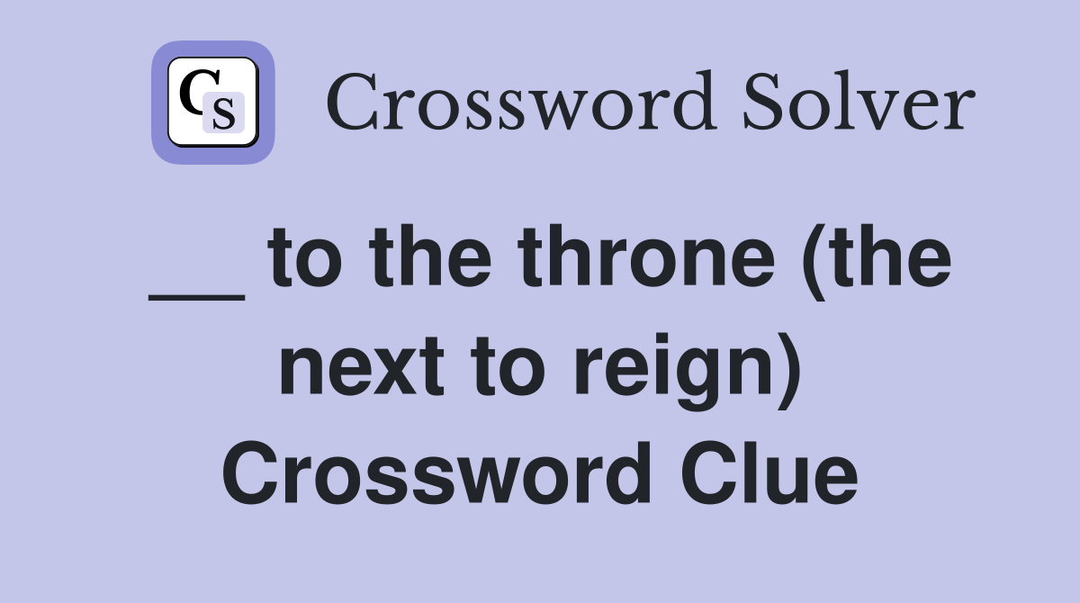 __ to the throne (the next to reign) Crossword Clue