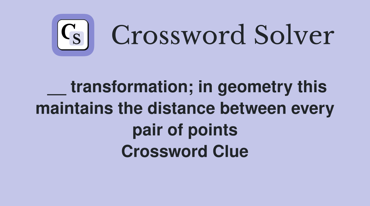 __ transformation; in geometry this maintains the distance between every pair of points Crossword Clue