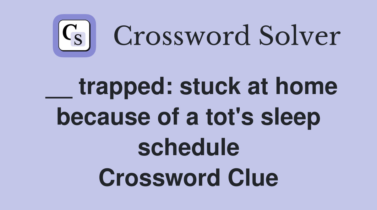 __ trapped: stuck at home because of a tot's sleep schedule Crossword Clue