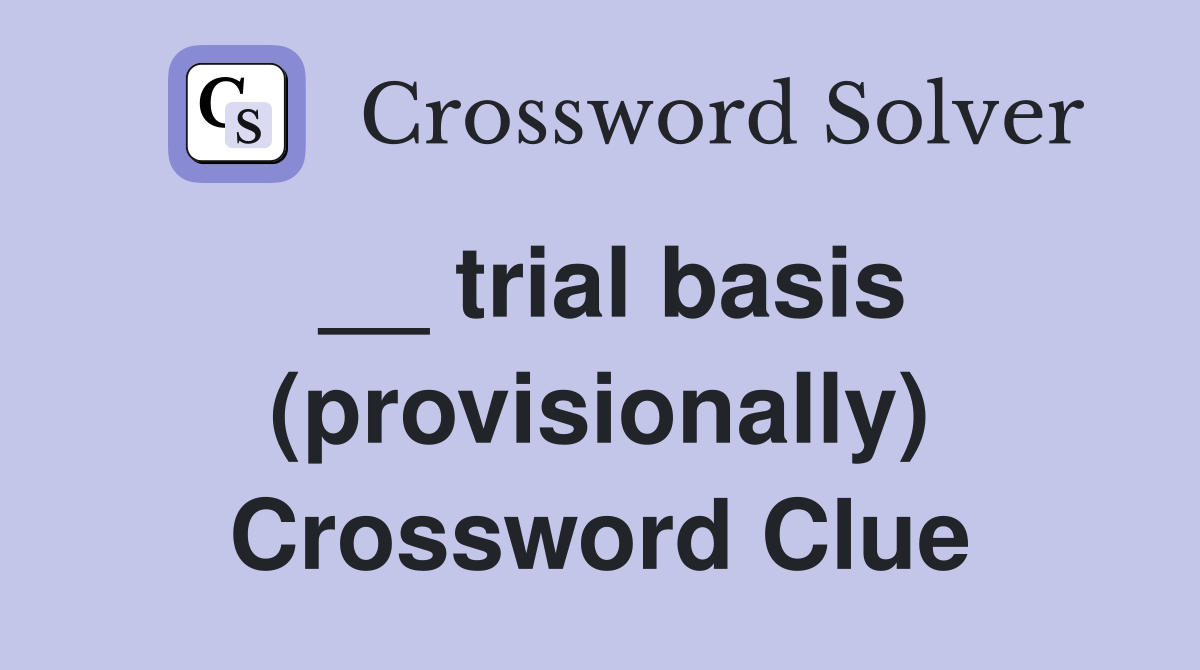 __ trial basis (provisionally) Crossword Clue