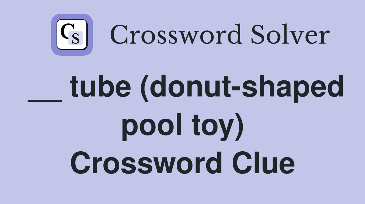 __ tube (donut-shaped pool toy) Crossword Clue