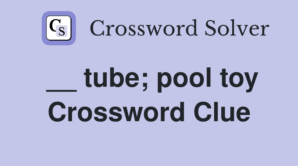 __ tube; pool toy Crossword Clue