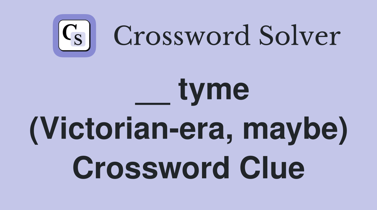 __ tyme (Victorian-era, maybe) Crossword Clue