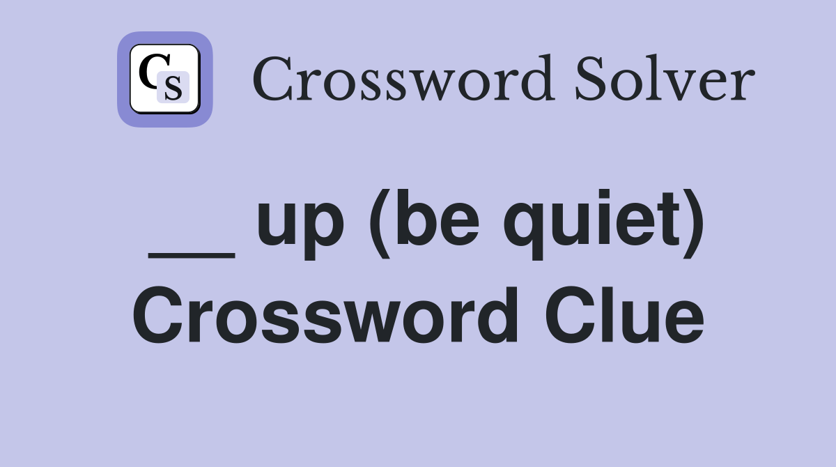 __ up (be quiet) Crossword Clue