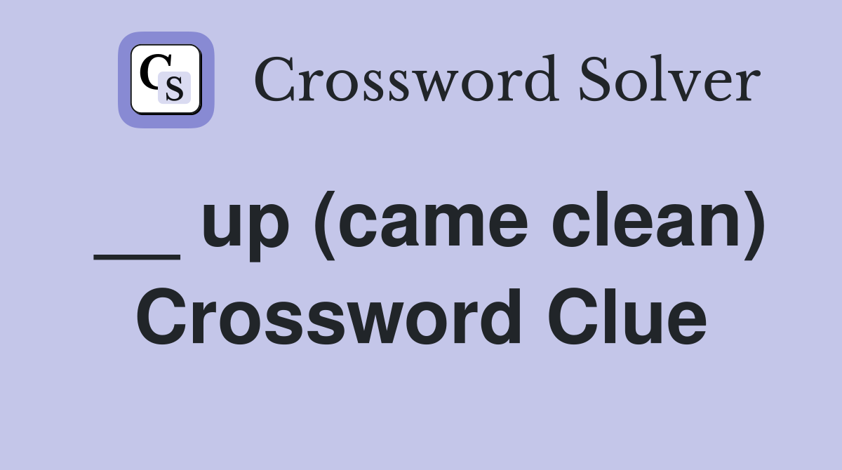 __ up (came clean) Crossword Clue