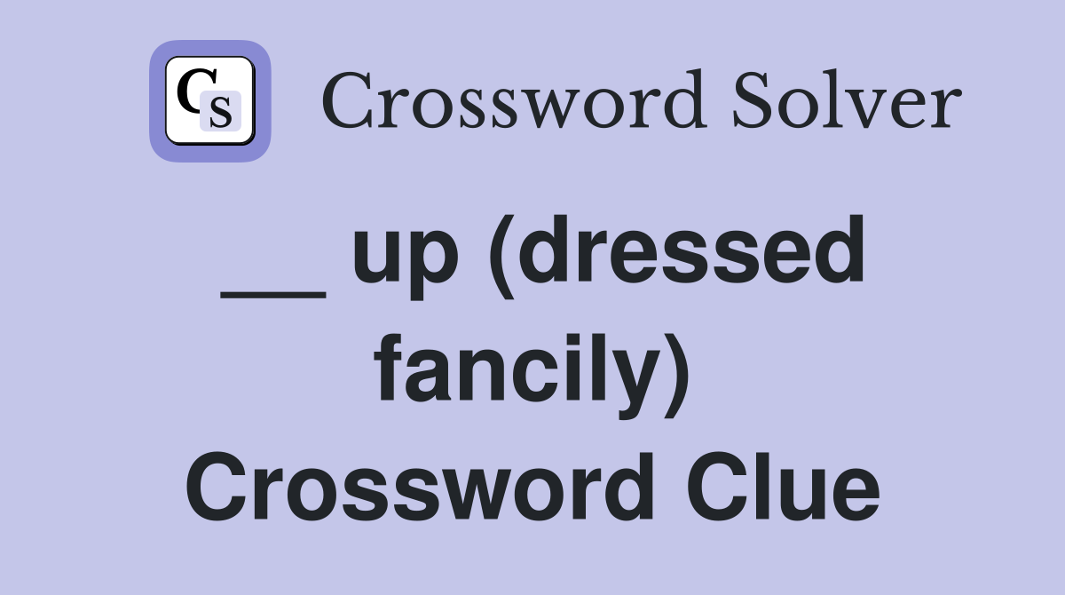 __ up (dressed fancily) Crossword Clue