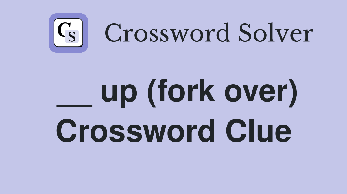 __ up (fork over) Crossword Clue