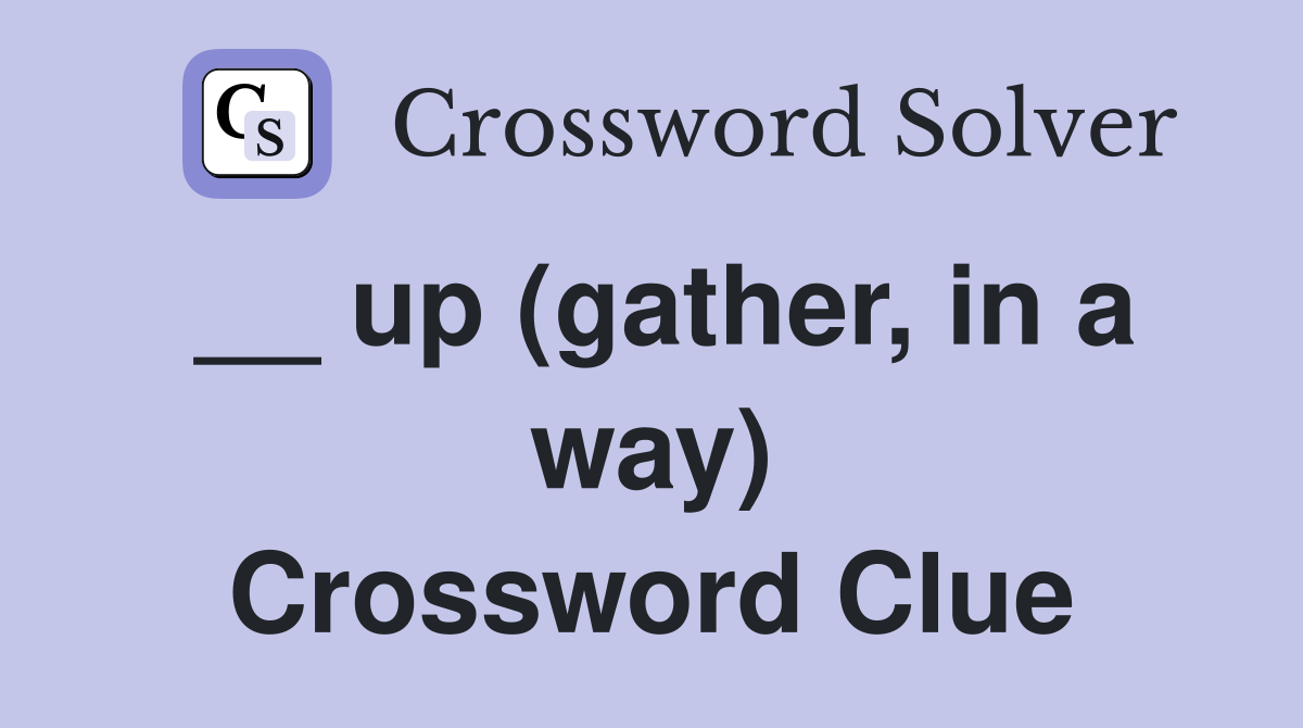 __ up (gather, in a way) Crossword Clue