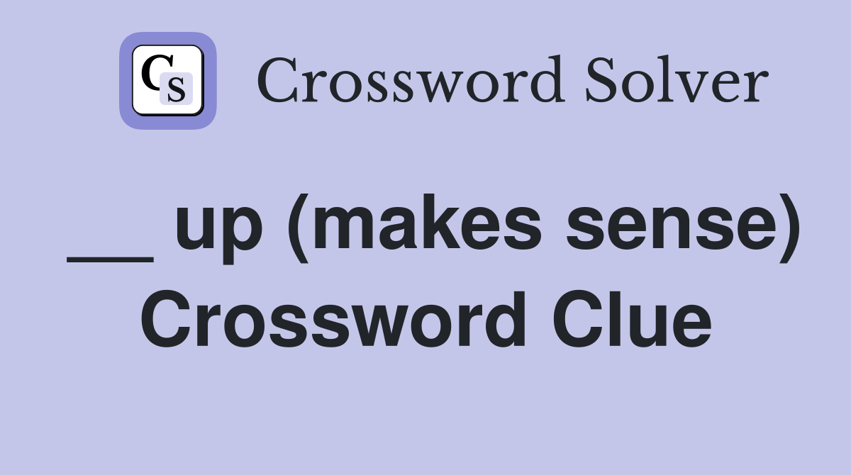 __ up (makes sense) Crossword Clue