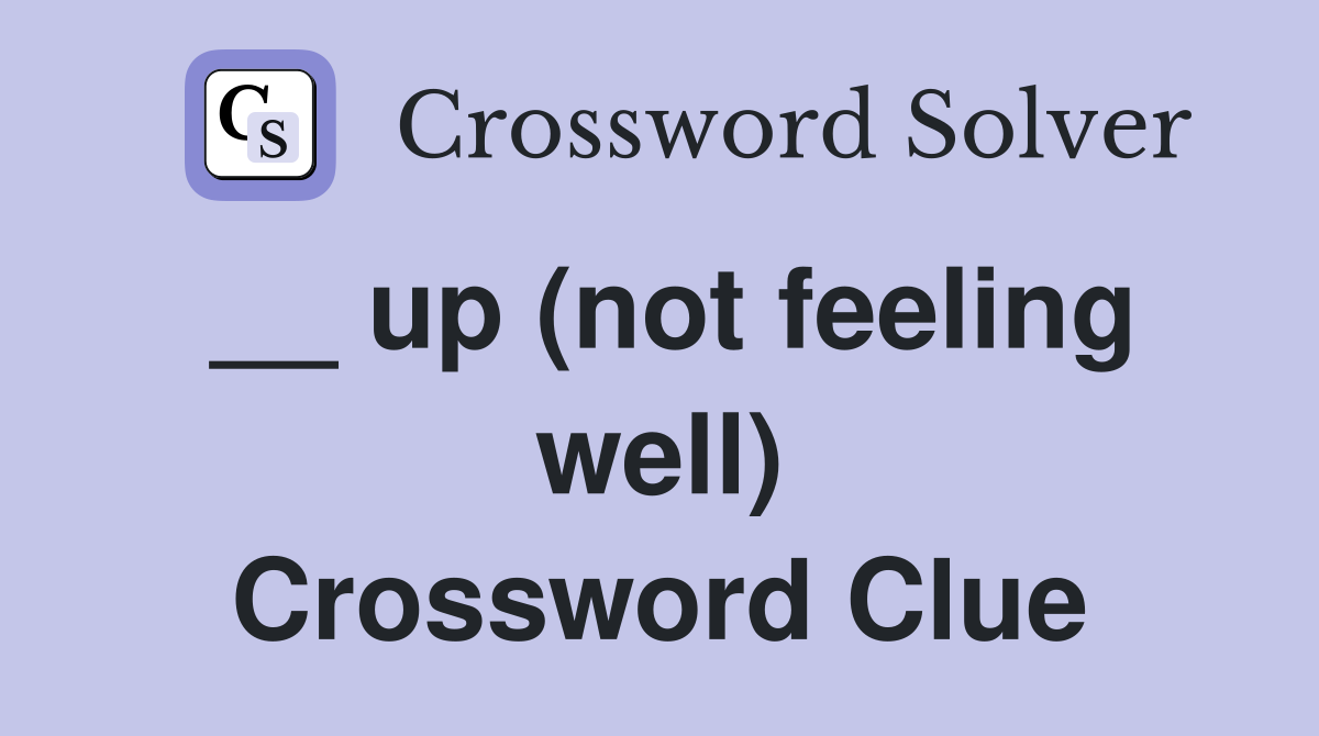 __ up (not feeling well) Crossword Clue