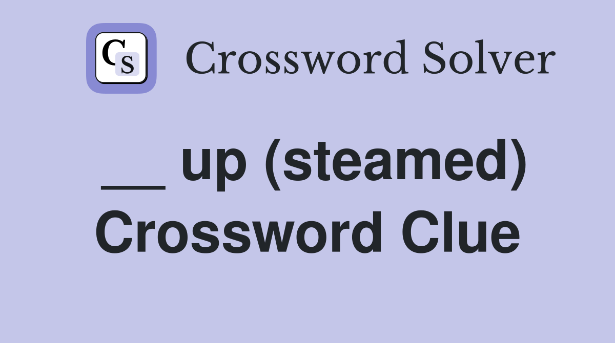 __ up (steamed) Crossword Clue