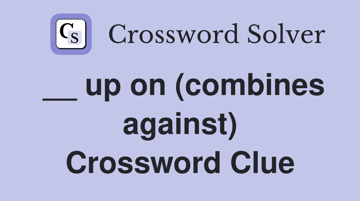 __ up on (combines against) Crossword Clue