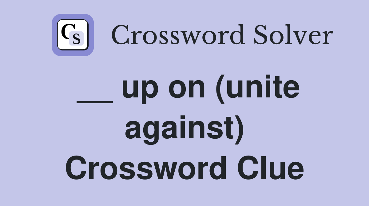__ up on (unite against) Crossword Clue