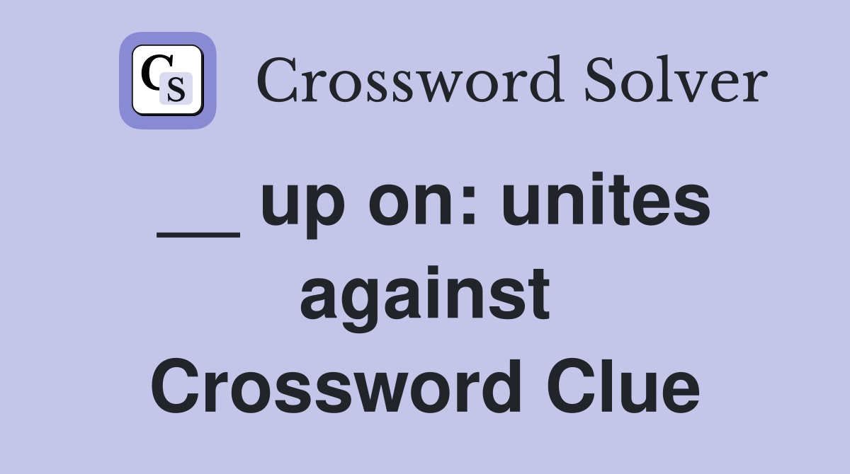 __ up on: unites against Crossword Clue