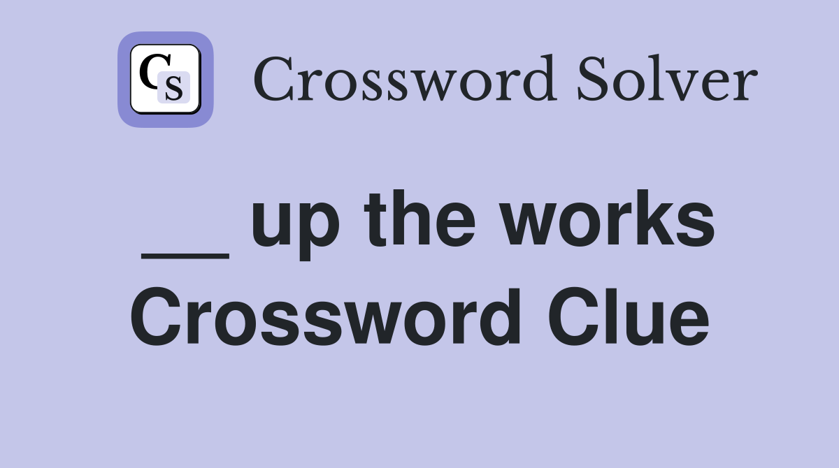 __ up the works Crossword Clue