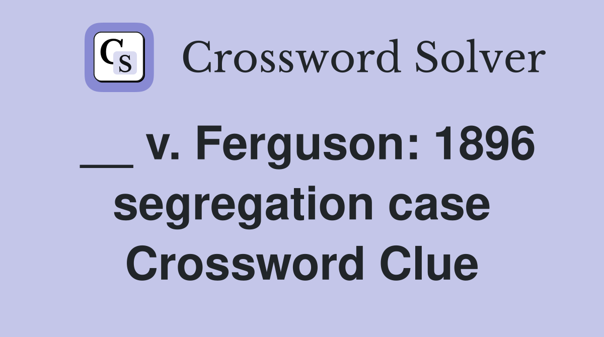 __ v. Ferguson: 1896 segregation case Crossword Clue