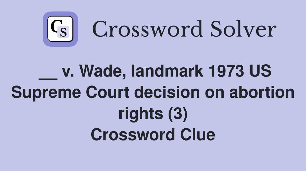__ v. Wade, landmark 1973 US Supreme Court decision on abortion rights (3) Crossword Clue