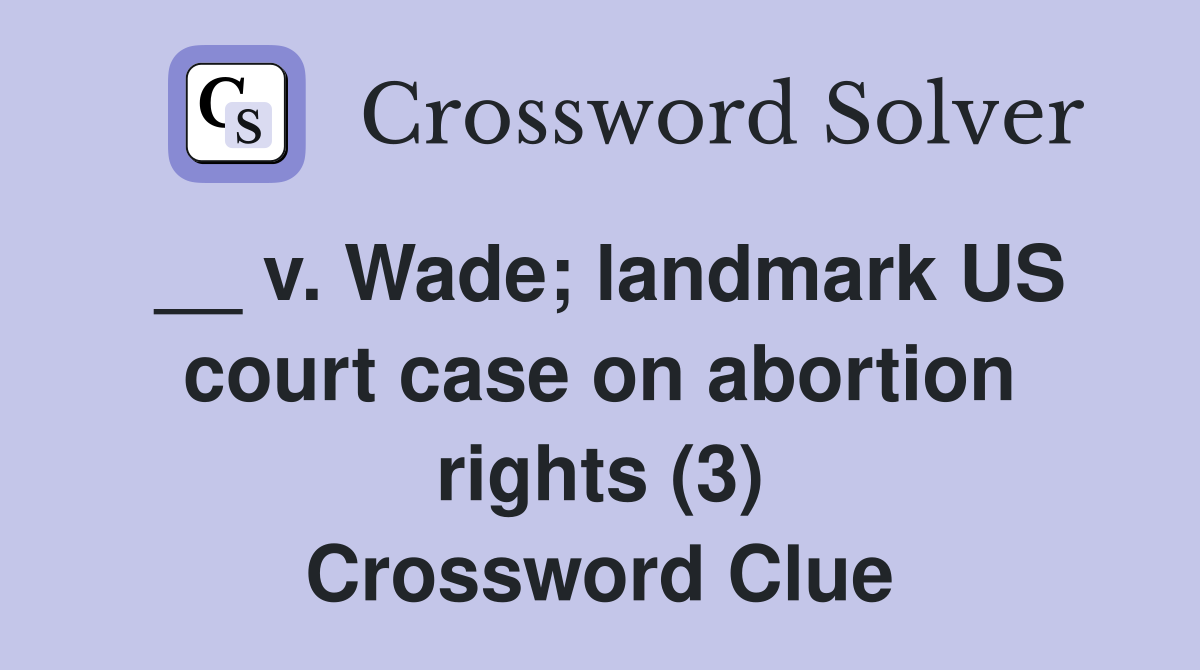 __ v. Wade; landmark US court case on abortion rights (3) Crossword Clue