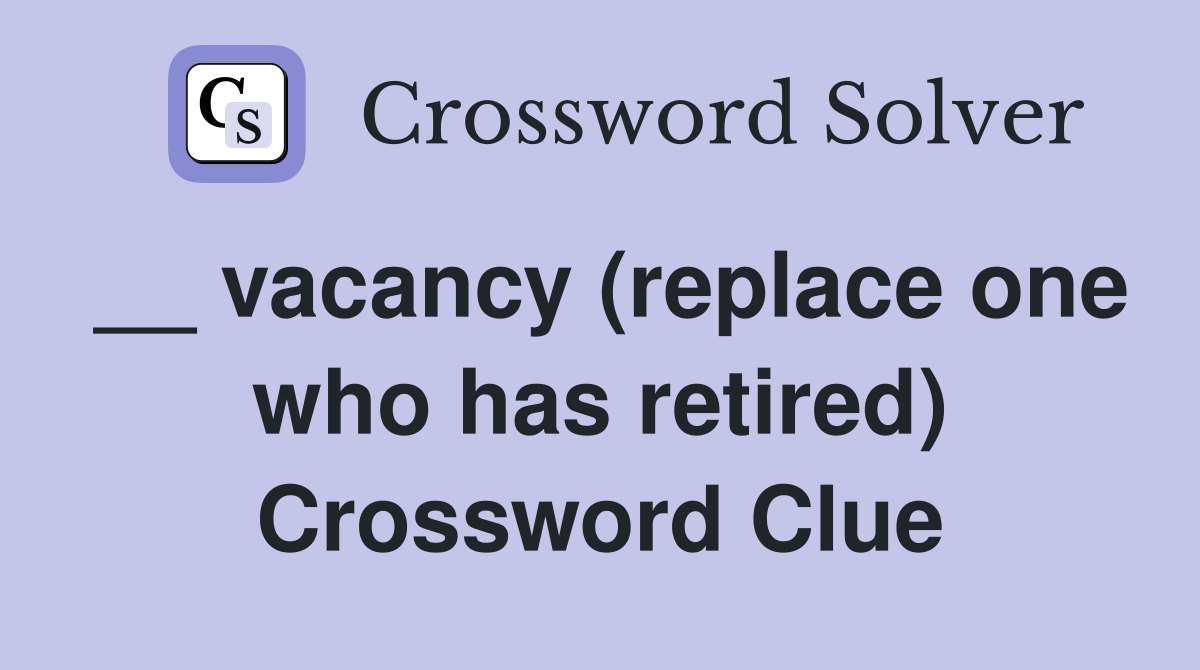 __ vacancy (replace one who has retired) Crossword Clue