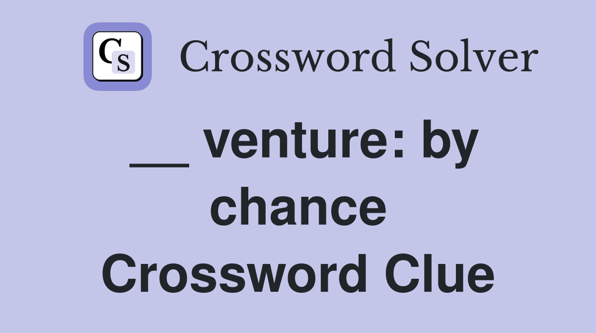 __ venture: by chance Crossword Clue