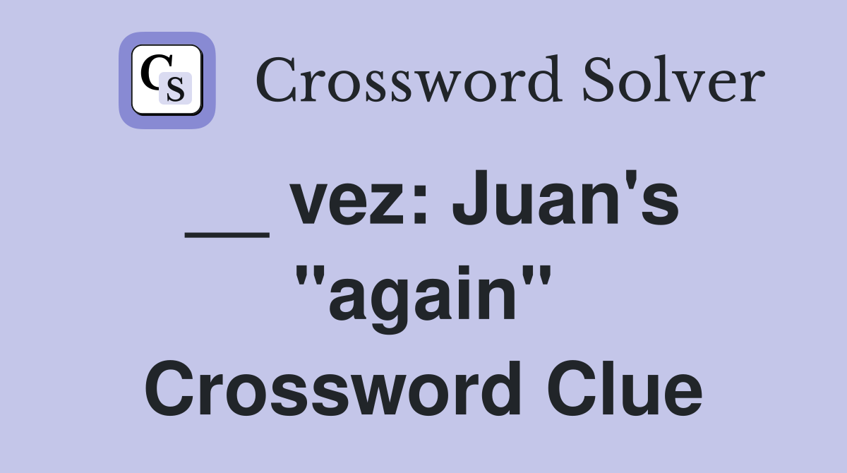 __ vez: Juan's "again" Crossword Clue