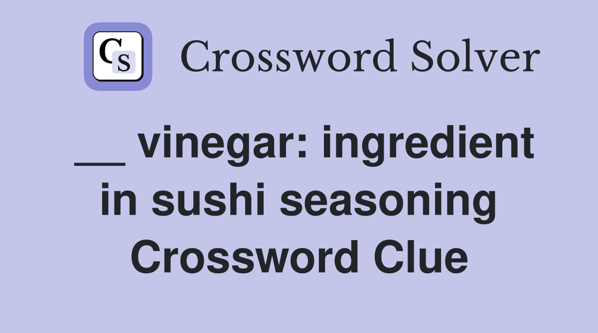 __ vinegar: ingredient in sushi seasoning Crossword Clue