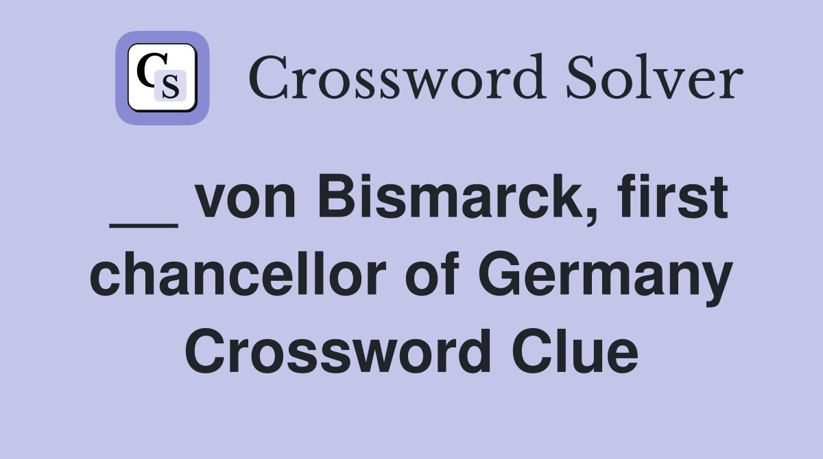 __ von Bismarck, first chancellor of Germany Crossword Clue
