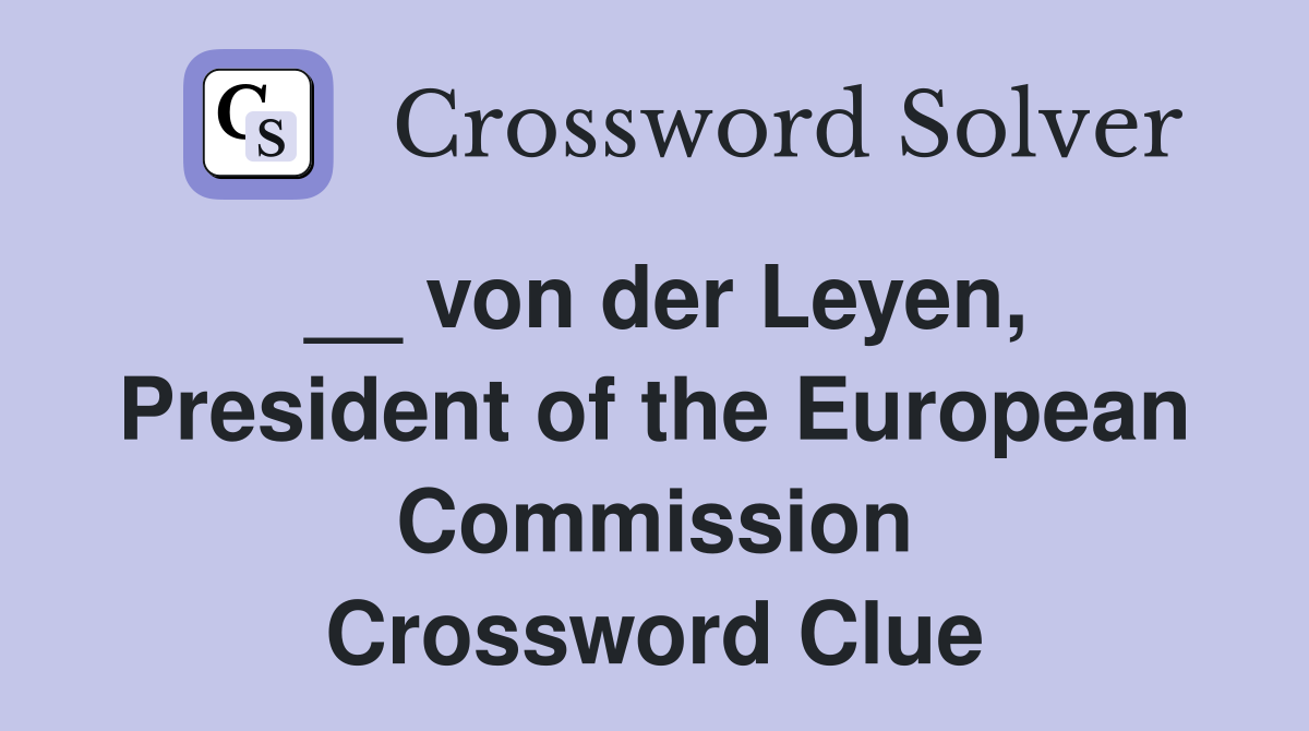 __ von der Leyen, President of the European Commission Crossword Clue