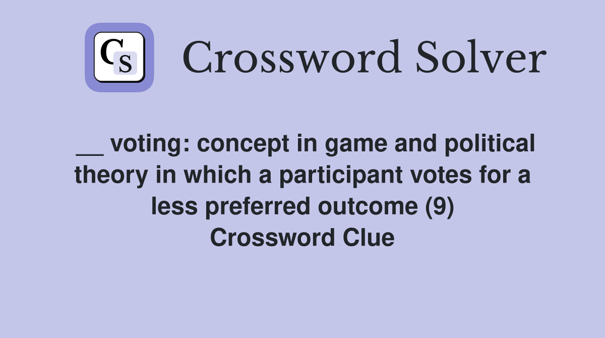 __ voting: concept in game and political theory in which a participant votes for a less preferred outcome (9) Crossword Clue