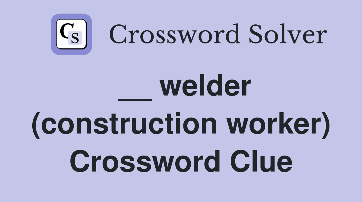__ welder (construction worker) Crossword Clue