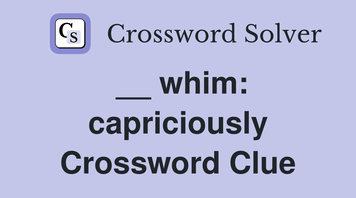 __ whim: capriciously Crossword Clue