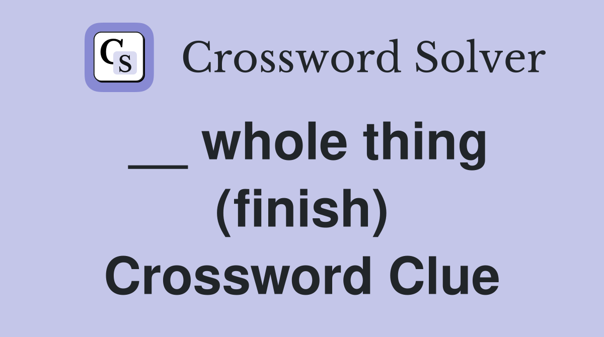 __ whole thing (finish) Crossword Clue